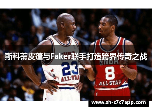 斯科蒂皮蓬与Faker联手打造跨界传奇之战