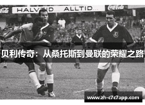 贝利传奇：从桑托斯到曼联的荣耀之路