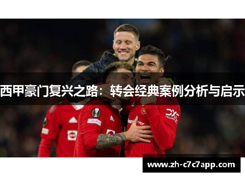 西甲豪门复兴之路:转会经典案例分析与启示 西甲豪门复兴之路:转会经典案例分析与启示